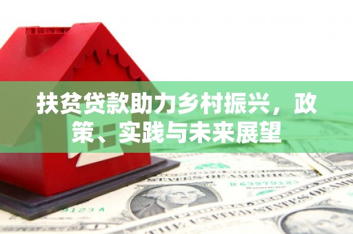 镇赉扶贫贷款助力乡村振兴，政策、实践与未来展望