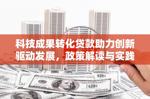 镇赉科技成果转化贷款助力创新驱动发展，政策解读与实践探索