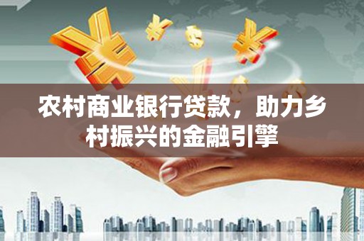 镇赉农村商业银行贷款，助力乡村振兴的金融引擎