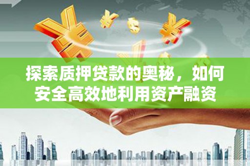 镇赉探索质押贷款的奥秘，如何安全高效地利用资产融资