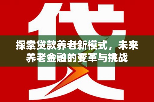 镇赉探索贷款养老新模式，未来养老金融的变革与挑战