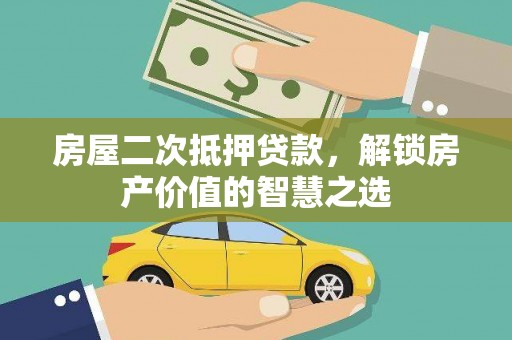镇赉房屋二次抵押贷款，解锁房产价值的智慧之选