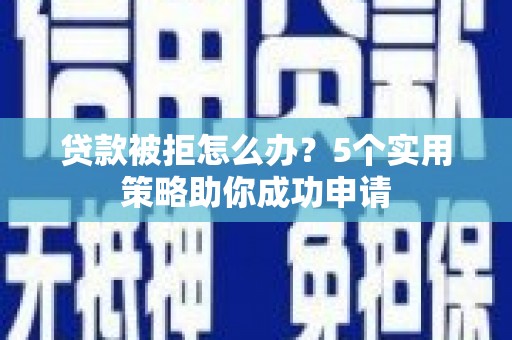 镇赉贷款被拒怎么办？5个实用策略助你成功申请
