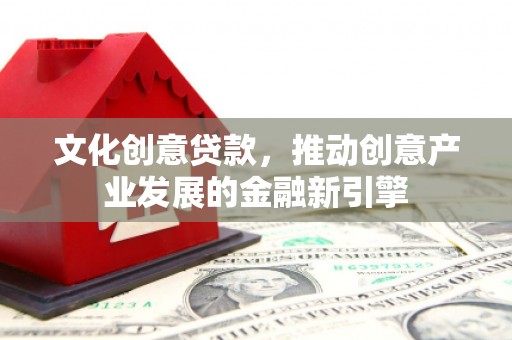 镇赉文化创意贷款，推动创意产业发展的金融新引擎