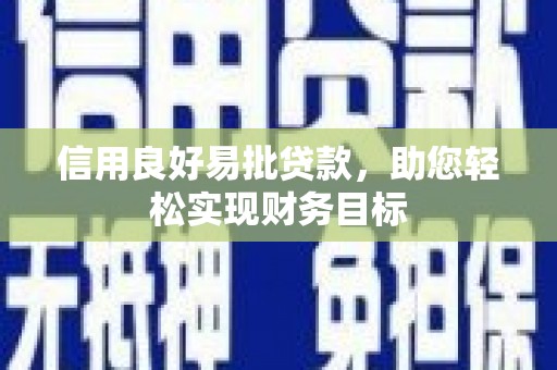 镇赉信用良好易批贷款，助您轻松实现财务目标