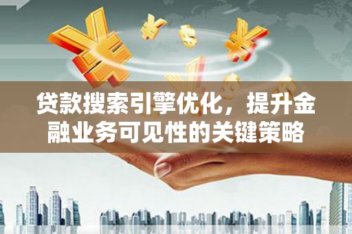 镇赉贷款搜索引擎优化，提升金融业务可见性的关键策略