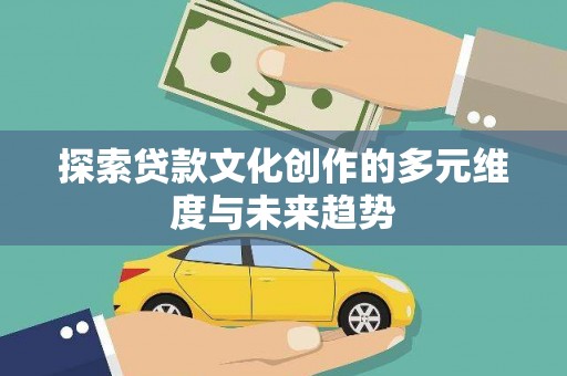 镇赉探索贷款文化创作的多元维度与未来趋势