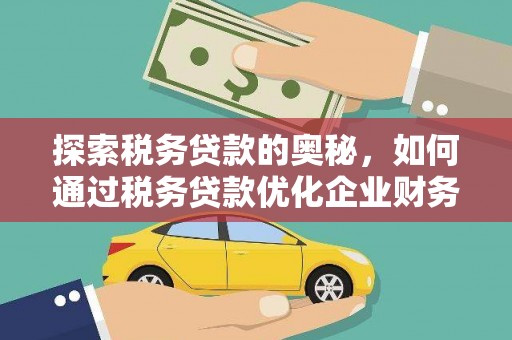镇赉探索税务贷款的奥秘，如何通过税务贷款优化企业财务