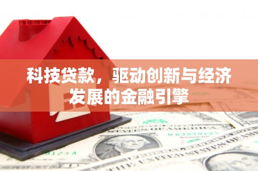 镇赉科技贷款，驱动创新与经济发展的金融引擎