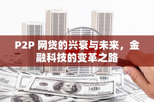 镇赉P2P 网贷的兴衰与未来，金融科技的变革之路