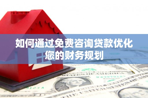 镇赉如何通过免费咨询贷款优化您的财务规划
