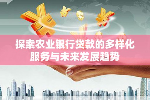 镇赉探索农业银行贷款的多样化服务与未来发展趋势