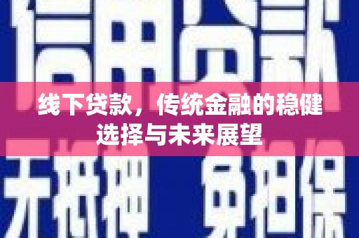 镇赉线下贷款，传统金融的稳健选择与未来展望