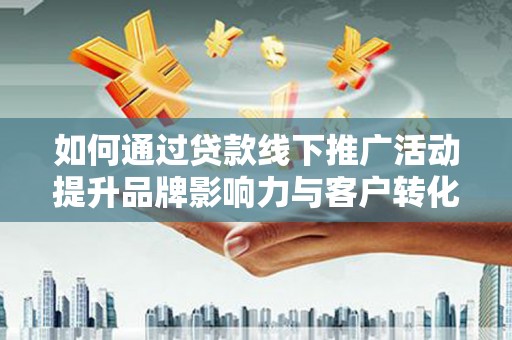 镇赉如何通过贷款线下推广活动提升品牌影响力与客户转化率