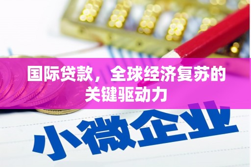 镇赉国际贷款，全球经济复苏的关键驱动力