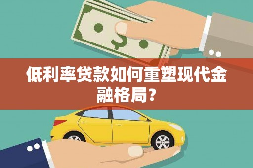 镇赉低利率贷款如何重塑现代金融格局？