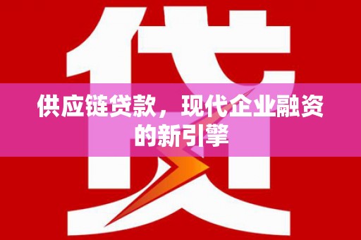 镇赉供应链贷款，现代企业融资的新引擎