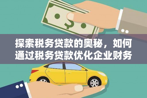 镇赉探索税务贷款的奥秘，如何通过税务贷款优化企业财务