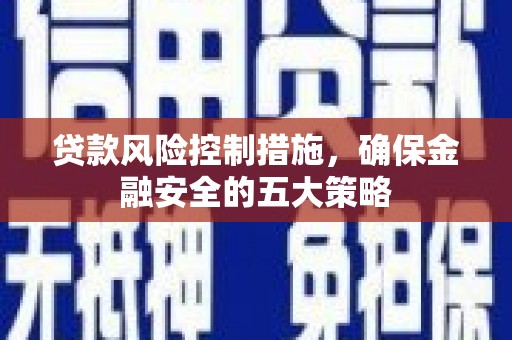 镇赉贷款风险控制措施，确保金融安全的五大策略