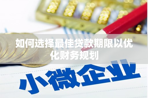 镇赉如何选择最佳贷款期限以优化财务规划