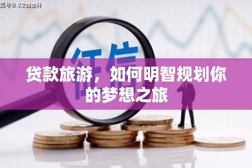镇赉贷款旅游，如何明智规划你的梦想之旅