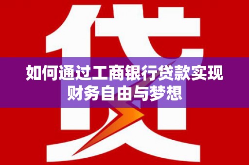 镇赉如何通过工商银行贷款实现财务自由与梦想