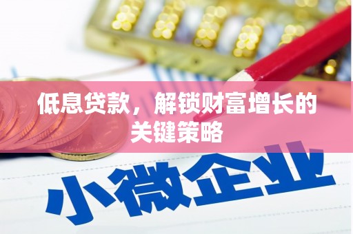 镇赉低息贷款，解锁财富增长的关键策略