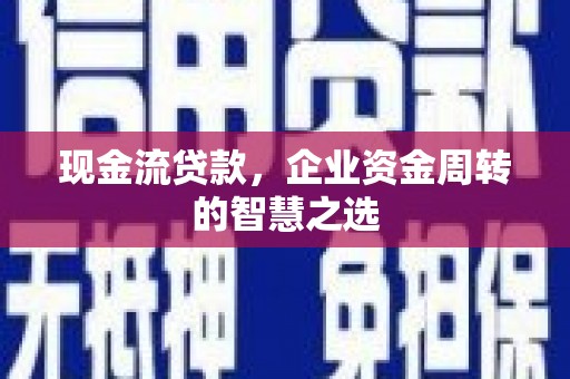 镇赉现金流贷款，企业资金周转的智慧之选