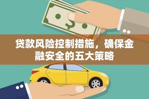 镇赉贷款风险控制措施，确保金融安全的五大策略