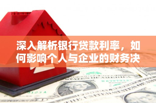 镇赉深入解析银行贷款利率，如何影响个人与企业的财务决策