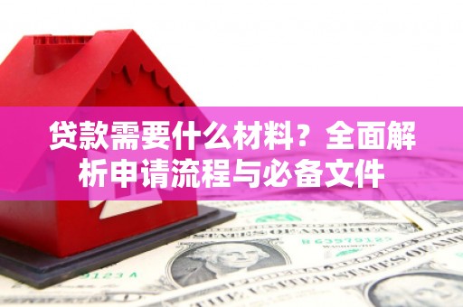 镇赉贷款需要什么材料？全面解析申请流程与必备文件