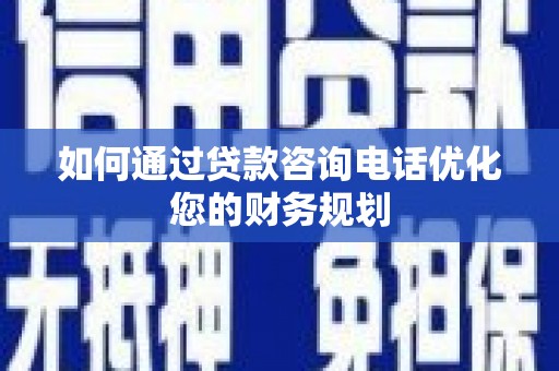 镇赉如何通过贷款咨询电话优化您的财务规划