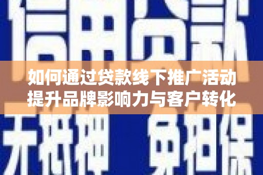 镇赉如何通过贷款线下推广活动提升品牌影响力与客户转化率