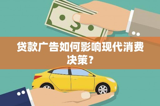 镇赉贷款广告如何影响现代消费决策？