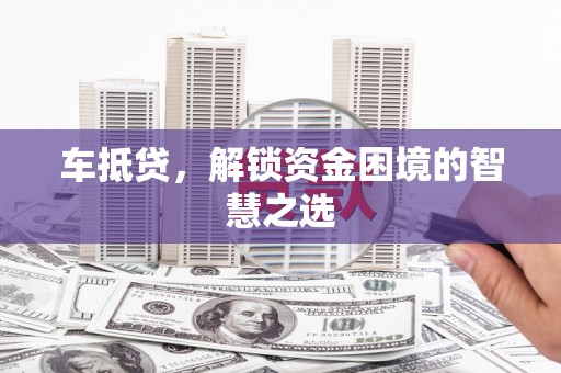镇赉车抵贷，解锁资金困境的智慧之选