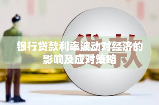 镇赉银行贷款利率波动对经济的影响及应对策略