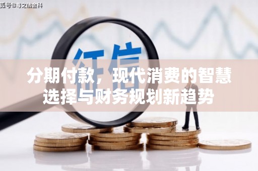 镇赉分期付款，现代消费的智慧选择与财务规划新趋势