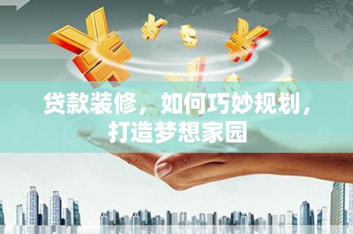 镇赉贷款装修，如何巧妙规划，打造梦想家园