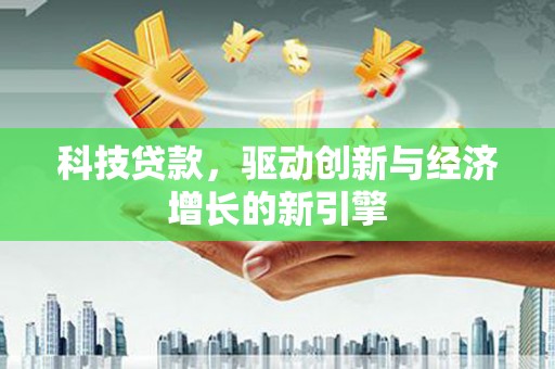 镇赉科技贷款，驱动创新与经济增长的新引擎