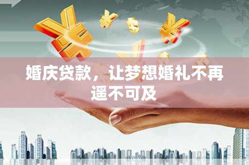 镇赉婚庆贷款，让梦想婚礼不再遥不可及