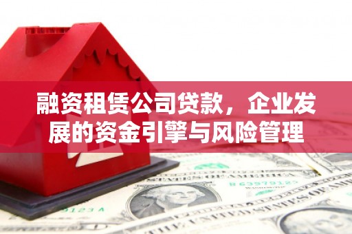 镇赉融资租赁公司贷款，企业发展的资金引擎与风险管理