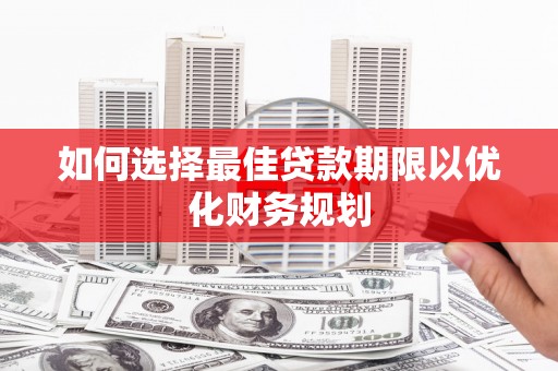 镇赉如何选择最佳贷款期限以优化财务规划