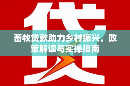 镇赉畜牧贷款助力乡村振兴，政策解读与实操指南