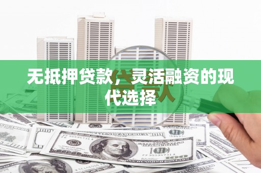 镇赉无抵押贷款，灵活融资的现代选择