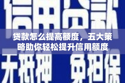 镇赉贷款怎么提高额度，五大策略助你轻松提升信用额度