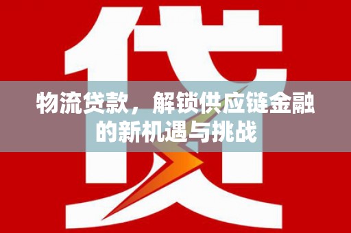 镇赉物流贷款，解锁供应链金融的新机遇与挑战