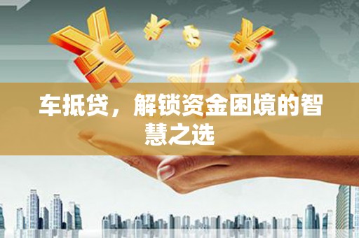镇赉车抵贷，解锁资金困境的智慧之选