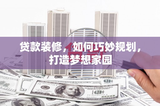 镇赉贷款装修，如何巧妙规划，打造梦想家园