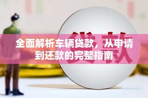镇赉全面解析车辆贷款，从申请到还款的完整指南