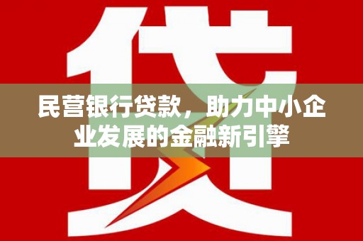 镇赉民营银行贷款，助力中小企业发展的金融新引擎